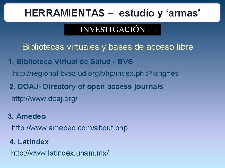 HERRAMIENTAS – estudio y ‘armas’ INVESTIGACIÓN Bibliotecas virtuales y bases de acceso libre 1.