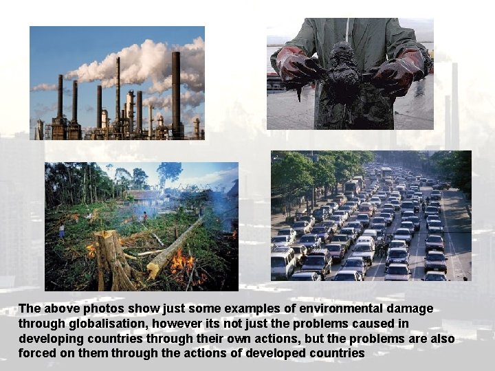 The above photos show just some examples of environmental damage through globalisation, however its