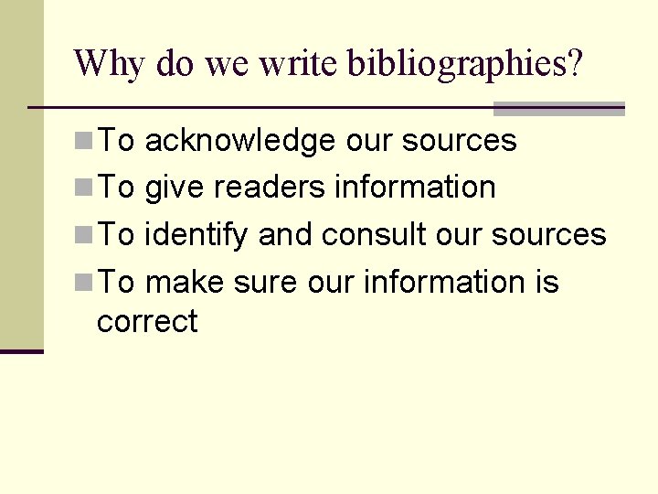 Why do we write bibliographies? n To acknowledge our sources n To give readers