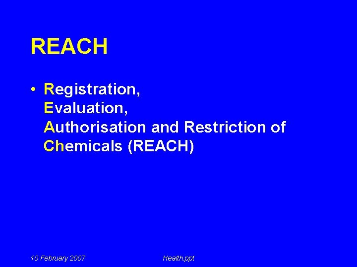 REACH • Registration, Evaluation, Authorisation and Restriction of Chemicals (REACH) 10 February 2007 Health.