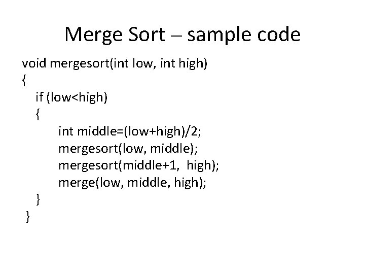 Merge Sort – sample code void mergesort(int low, int high) { if (low<high) {