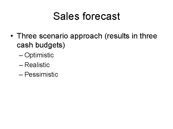 Sales forecast • Three scenario approach (results in three cash budgets) – Optimistic –