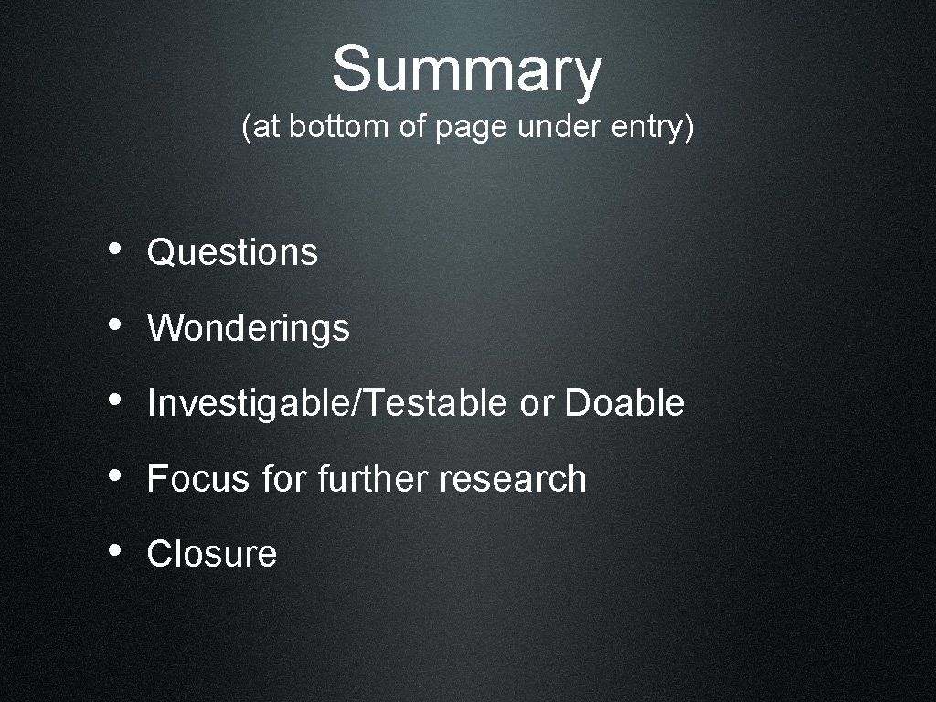 Summary (at bottom of page under entry) • Questions • Wonderings • Investigable/Testable or