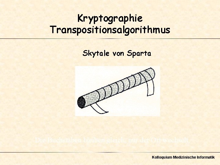 Kryptographie Transpositionsalgorithmus Skytale von Sparta Die Buchstaben bleiben gleich, nur der Ort wechselt. Kolloquium