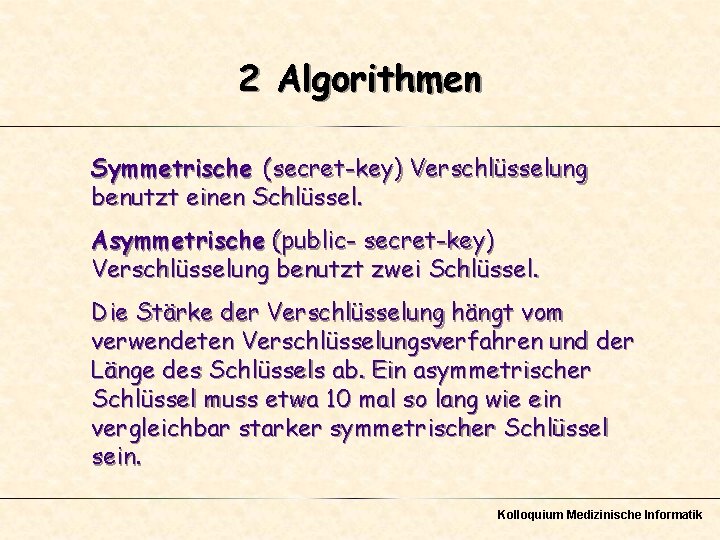 2 Algorithmen Symmetrische (secret-key) Verschlüsselung benutzt einen Schlüssel. Asymmetrische (public- secret-key) Verschlüsselung benutzt zwei