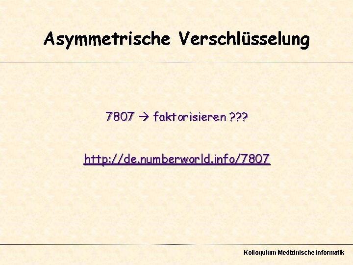 Asymmetrische Verschlüsselung 7807 faktorisieren ? ? ? http: //de. numberworld. info/7807 Kolloquium Medizinische Informatik