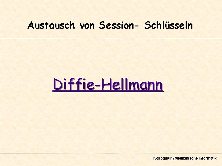 Austausch von Session- Schlüsseln Diffie-Hellmann Kolloquium Medizinische Informatik 