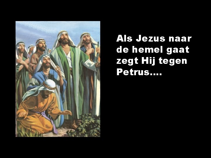 Als Jezus naar de hemel gaat zegt Hij tegen Petrus…. 