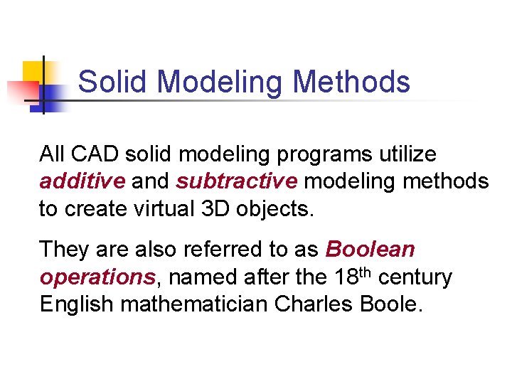 Solid Modeling Methods All CAD solid modeling programs utilize additive and subtractive modeling methods