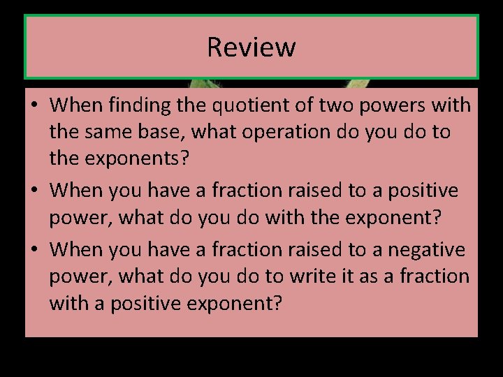 Review • When finding the quotient of two powers with the same base, what