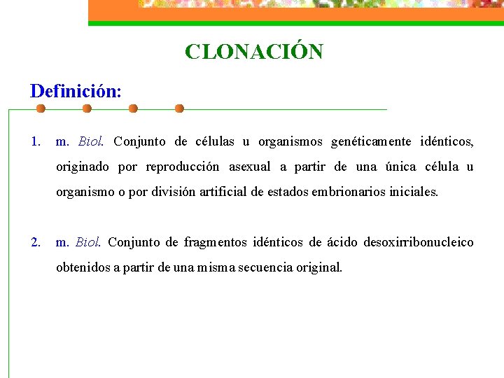 CLONACIÓN Definición: 1. m. Biol. Conjunto de células u organismos genéticamente idénticos, originado por