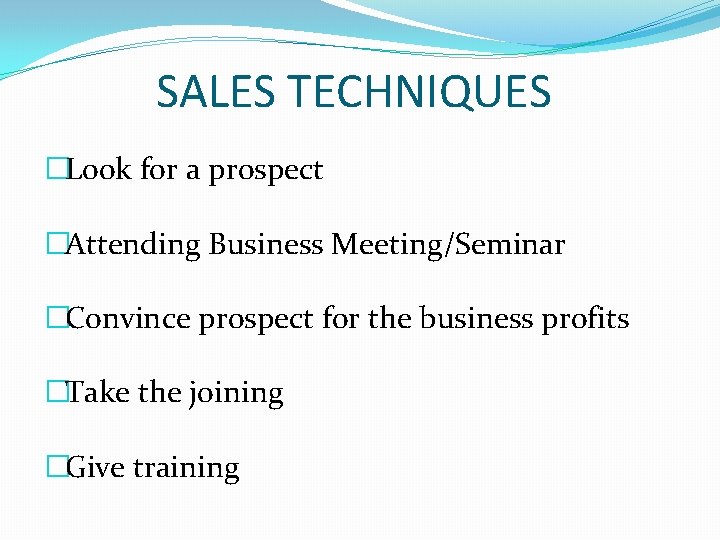 SALES TECHNIQUES �Look for a prospect �Attending Business Meeting/Seminar �Convince prospect for the business