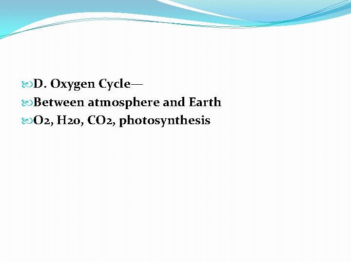  D. Oxygen Cycle— Between atmosphere and Earth O 2, H 20, CO 2,