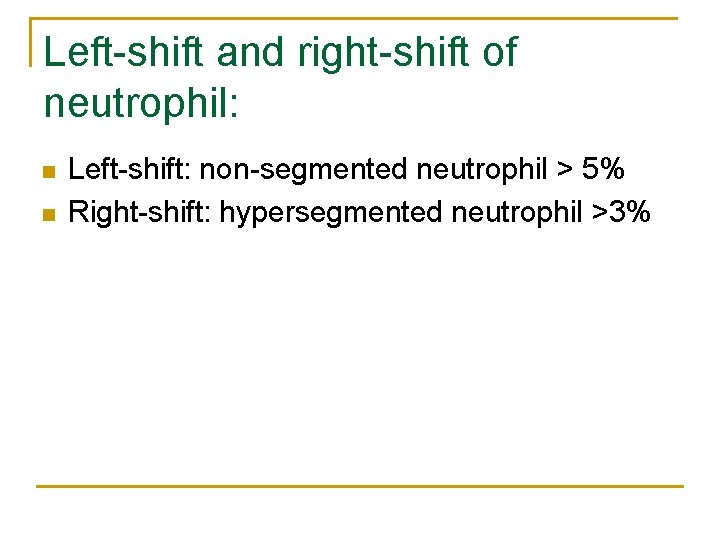 Left-shift and right-shift of neutrophil: n n Left-shift: non-segmented neutrophil > 5% Right-shift: hypersegmented