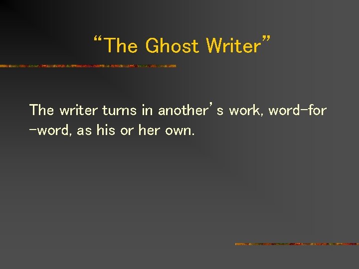 “The Ghost Writer” The writer turns in another’s work, word-for -word, as his or