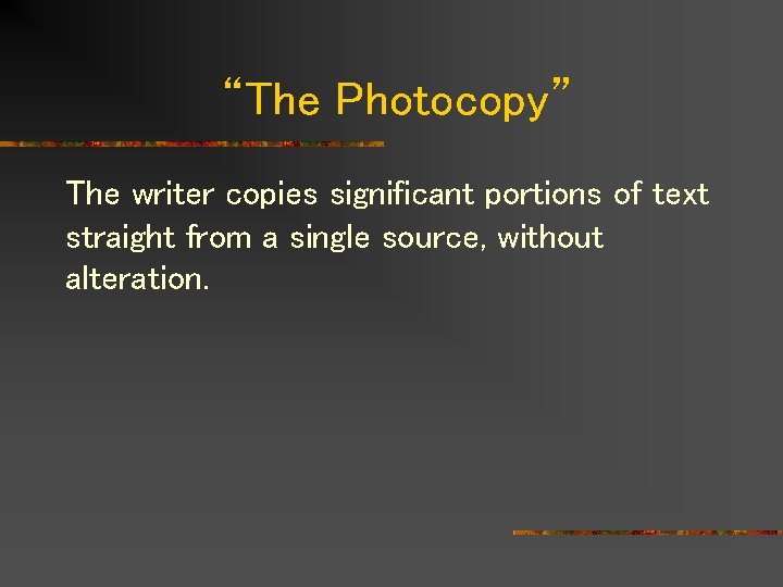 “The Photocopy” The writer copies significant portions of text straight from a single source,