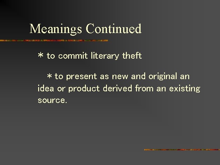 Meanings Continued * to commit literary theft * to present as new and original