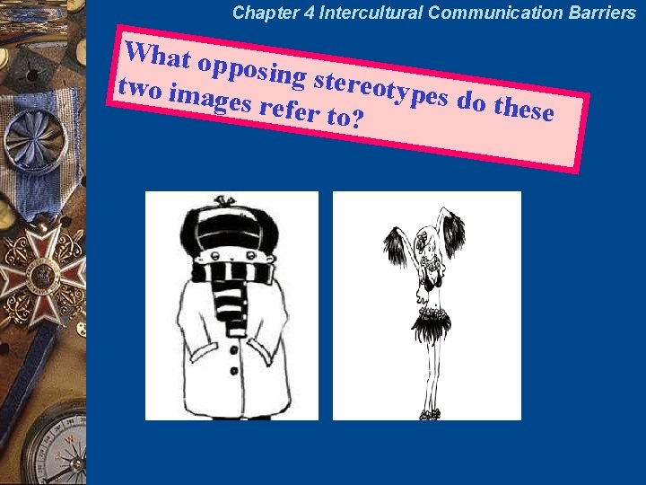 Chapter 4 Intercultural Communication Barriers What op posing st ereotype two imag s do