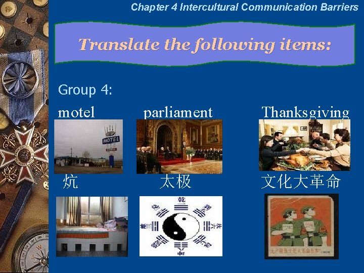 Chapter 4 Intercultural Communication Barriers Translate the following items: Group 4: motel 炕 parliament