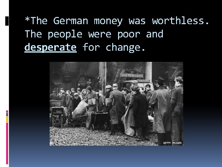 *The German money was worthless. The people were poor and desperate for change. 