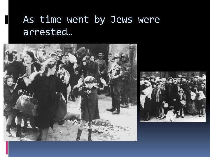 As time went by Jews were arrested… 