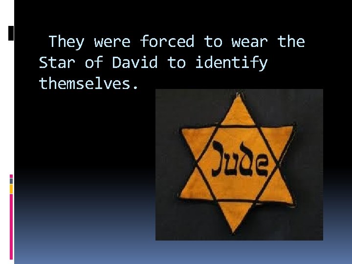 They were forced to wear the Star of David to identify themselves. 