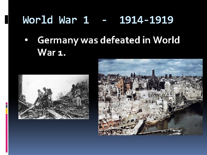 World War 1 - 1914 -1919 • Germany was defeated in World War 1.