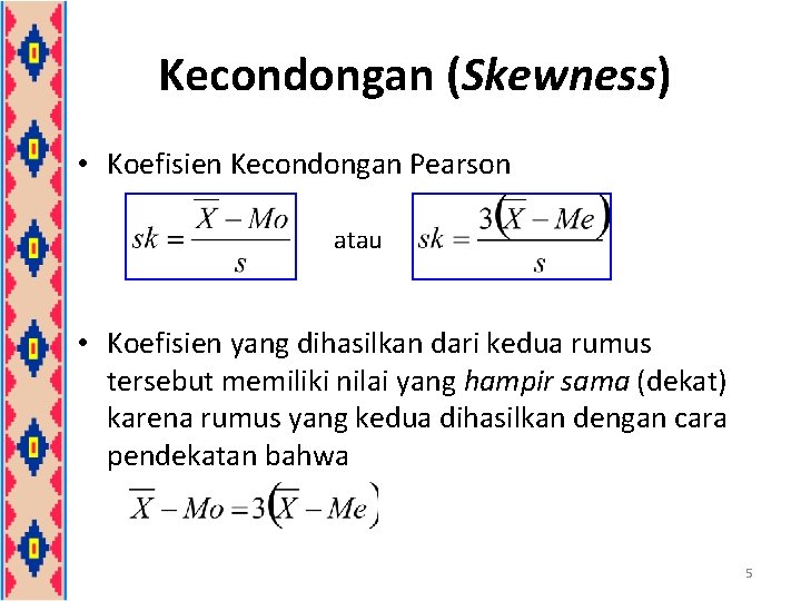Kecondongan (Skewness) • Koefisien Kecondongan Pearson atau • Koefisien yang dihasilkan dari kedua rumus Kecondongan (Skewness) • Koefisien Kecondongan Pearson atau • Koefisien yang dihasilkan dari kedua rumus