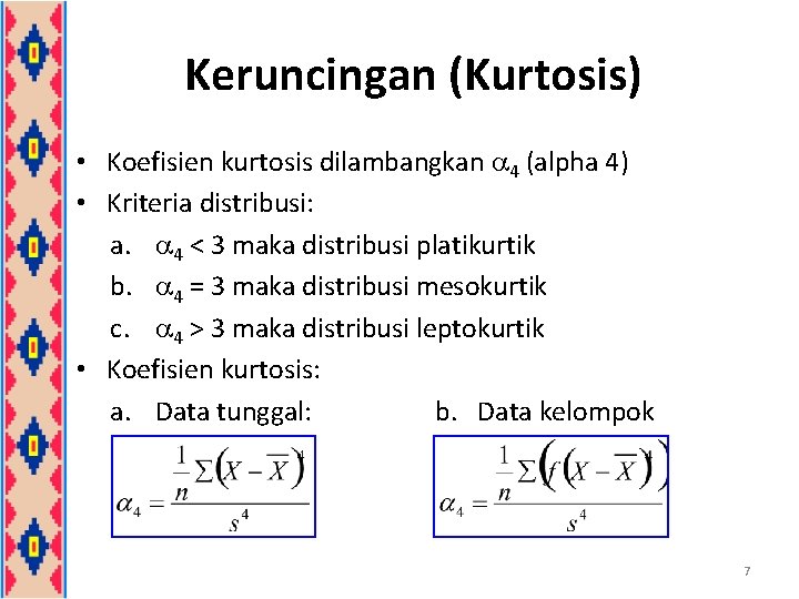 Keruncingan (Kurtosis) • Koefisien kurtosis dilambangkan 4 (alpha 4) • Kriteria distribusi: a. 4 Keruncingan (Kurtosis) • Koefisien kurtosis dilambangkan 4 (alpha 4) • Kriteria distribusi: a. 4