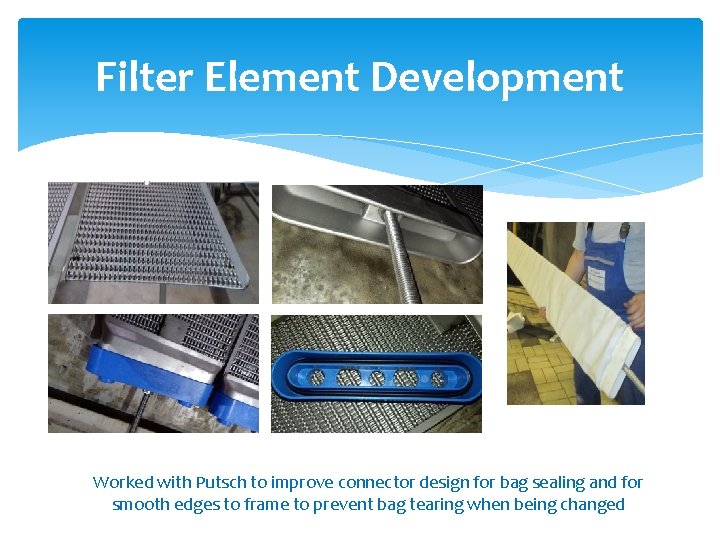 Filter Element Development Worked with Putsch to improve connector design for bag sealing and