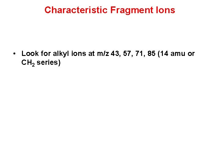 Characteristic Fragment Ions • Look for alkyl ions at m/z 43, 57, 71, 85