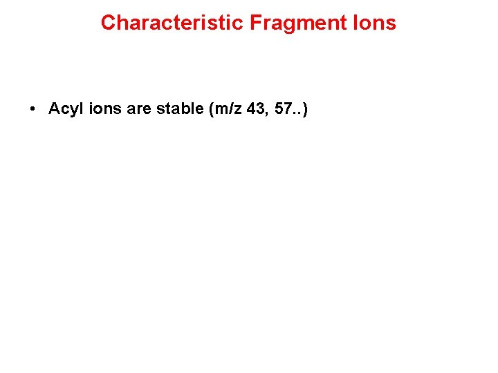 Characteristic Fragment Ions • Acyl ions are stable (m/z 43, 57. . ) 