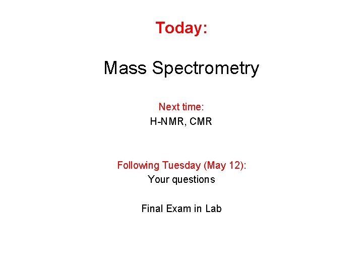 Today: Mass Spectrometry Next time: H-NMR, CMR Following Tuesday (May 12): Your questions Final