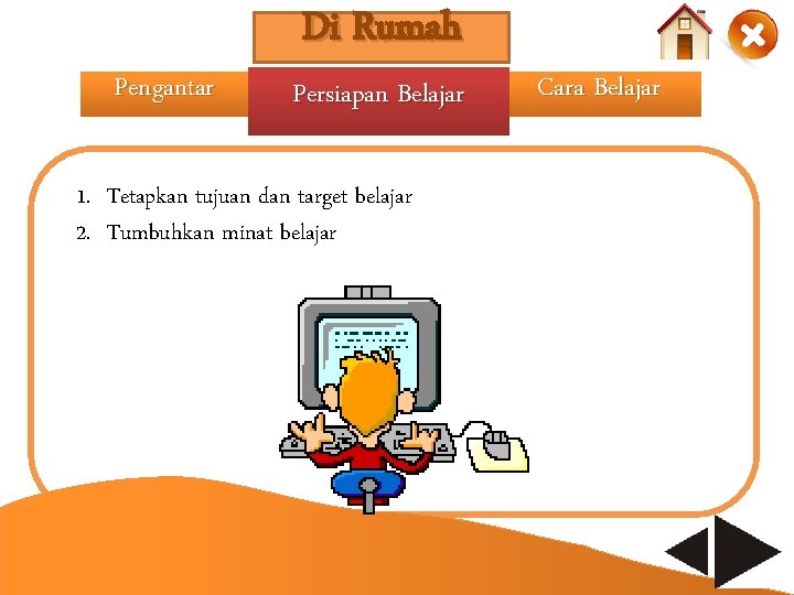 Pengantar Di Rumah Persiapan Belajar 1. Tetapkan tujuan dan target belajar 2. Tumbuhkan minat Pengantar Di Rumah Persiapan Belajar 1. Tetapkan tujuan dan target belajar 2. Tumbuhkan minat
