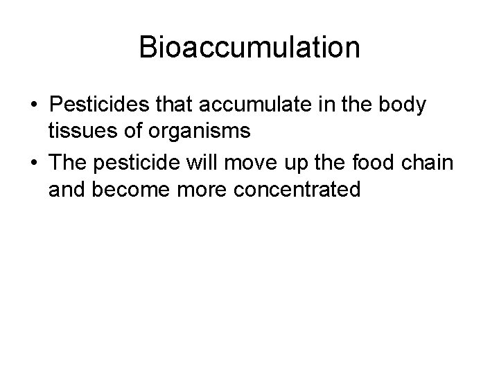 Bioaccumulation • Pesticides that accumulate in the body tissues of organisms • The pesticide