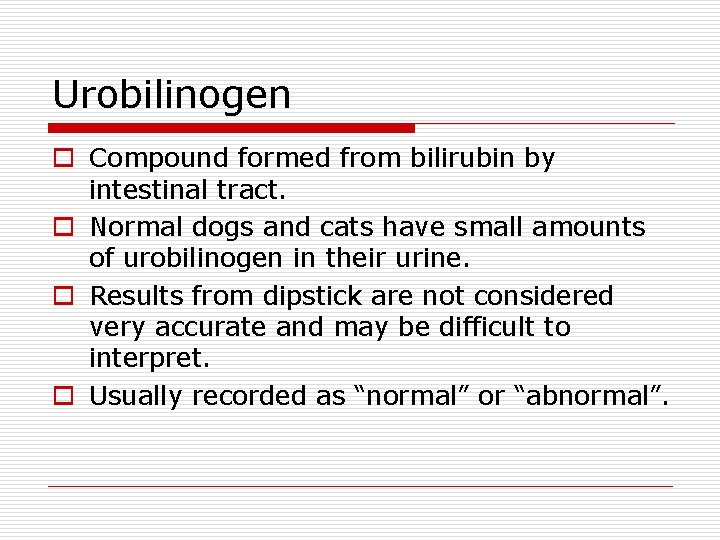 Urobilinogen o Compound formed from bilirubin by intestinal tract. o Normal dogs and cats