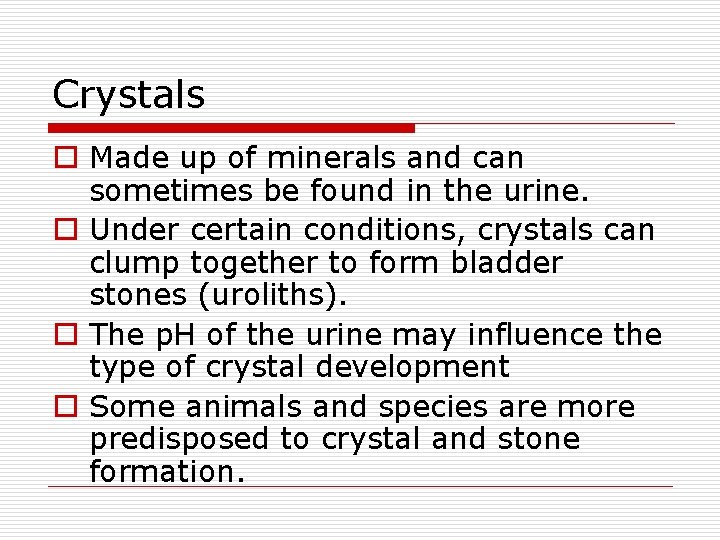 Crystals o Made up of minerals and can sometimes be found in the urine.