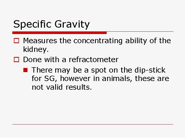 Specific Gravity o Measures the concentrating ability of the kidney. o Done with a