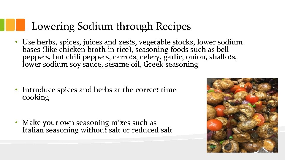 Lowering Sodium through Recipes • Use herbs, spices, juices and zests, vegetable stocks, lower