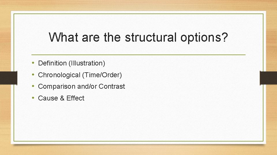 What are the structural options? • • Definition (Illustration) Chronological (Time/Order) Comparison and/or Contrast