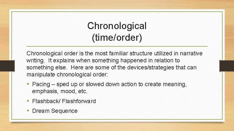 Chronological (time/order) Chronological order is the most familiar structure utilized in narrative writing. It