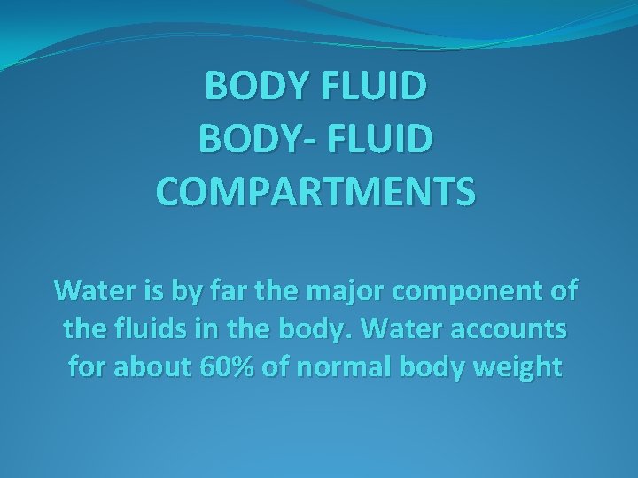 BODY FLUID BODY- FLUID COMPARTMENTS Water is by far the major component of the