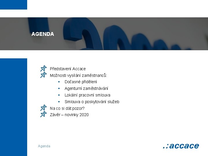 AGENDA Představení Accace Možnosti vysílání zaměstnanců: § Dočasné přidělení § Agenturní zaměstnávání § Lokální