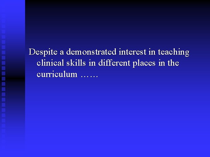 Despite a demonstrated interest in teaching clinical skills in different places in the curriculum