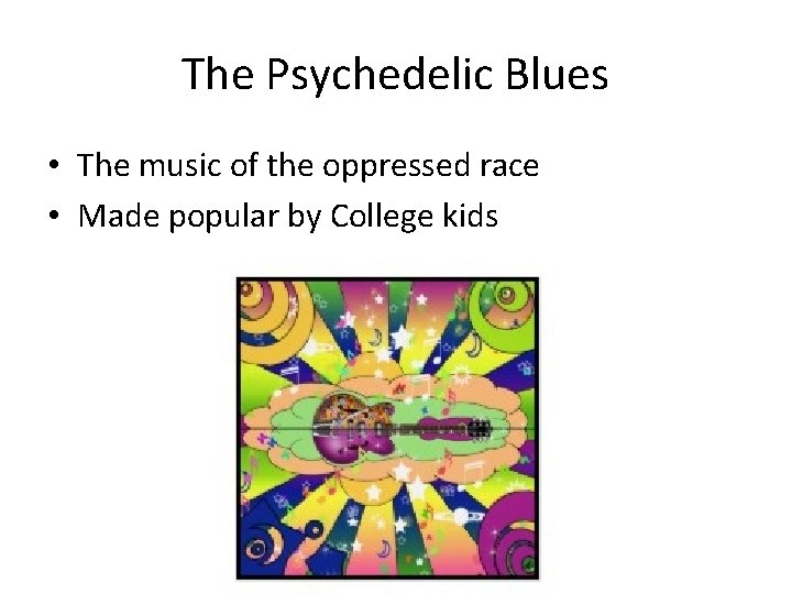 The Psychedelic Blues • The music of the oppressed race • Made popular by