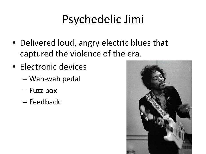 Psychedelic Jimi • Delivered loud, angry electric blues that captured the violence of the