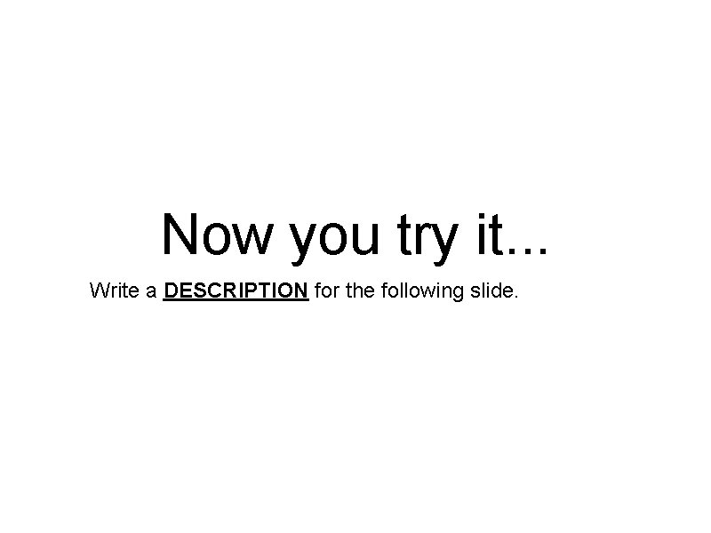 Now you try it. . . Write a DESCRIPTION for the following slide. 