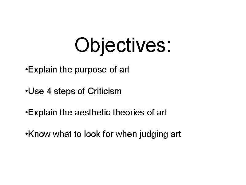 Objectives: • Explain the purpose of art • Use 4 steps of Criticism •