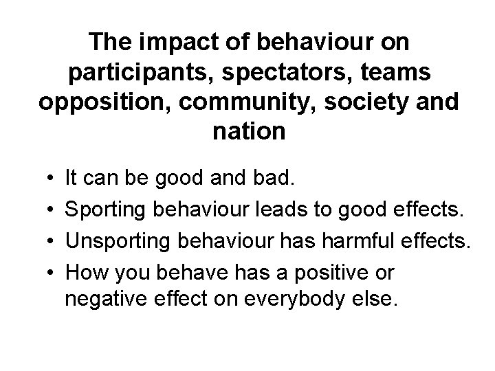 The impact of behaviour on participants, spectators, teams opposition, community, society and nation •