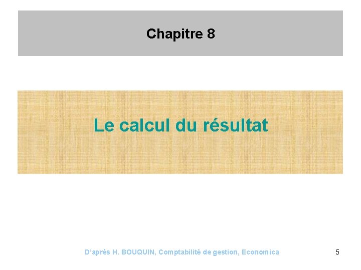 Chapitre 8 Le calcul du résultat D’après H. BOUQUIN, Comptabilité de gestion, Economica 5